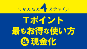 Tポイントを一番賢くお得に使う方法＆現金化手法