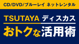レンタルCD&DVDのツタヤ ディスカス活用術