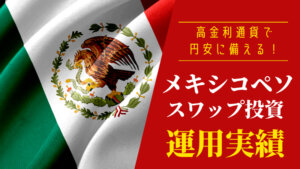 メキシコペソ／円スワップ投資の運用実績公開【高金利通貨で円安に備える！】